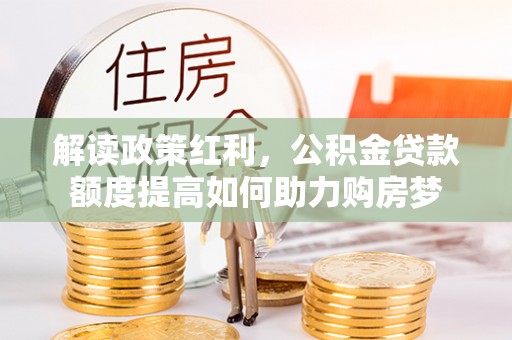 宁陕解读政策红利，公积金贷款额度提高如何助力购房梦