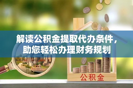 宁陕解读公积金提取代办条件，助您轻松办理财务规划