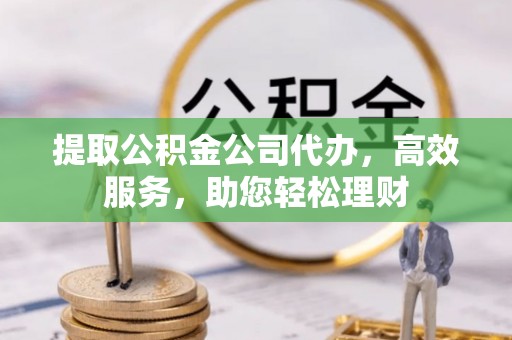 宁陕提取公积金公司代办，高效服务，助您轻松理财