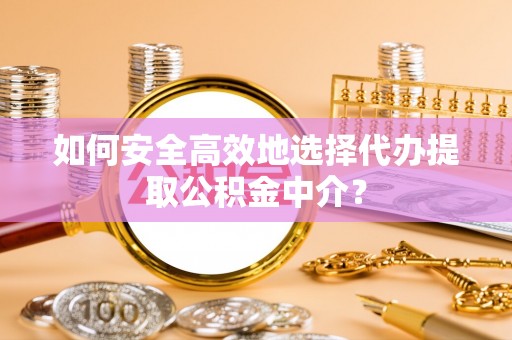 宁陕如何安全高效地选择代办提取公积金中介？