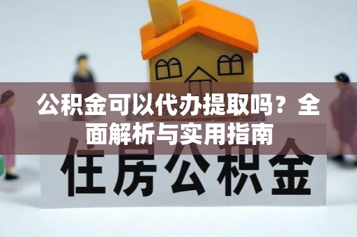 宁陕公积金可以代办提取吗？全面解析与实用指南