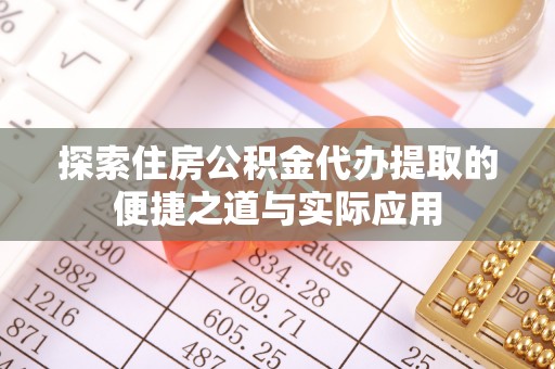 宁陕探索住房公积金代办提取的便捷之道与实际应用