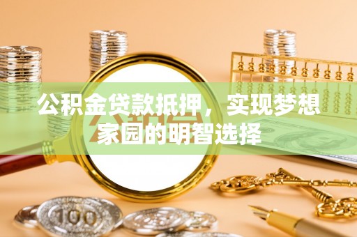 宁陕公积金贷款抵押，实现梦想家园的明智选择