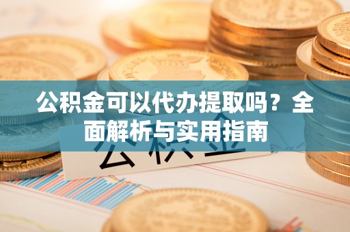 宁陕公积金可以代办提取吗？全面解析与实用指南