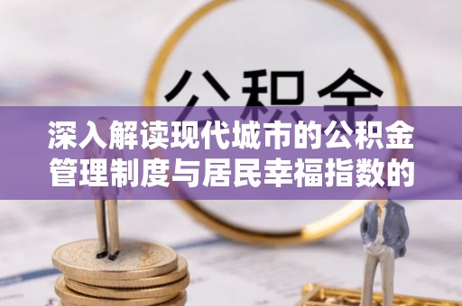 宁陕深入解读现代城市的公积金管理制度与居民幸福指数的关联