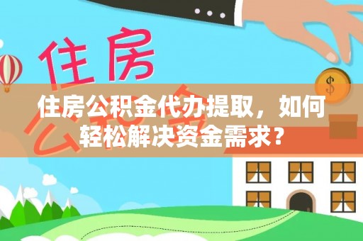 宁陕住房公积金代办提取，如何轻松解决资金需求？