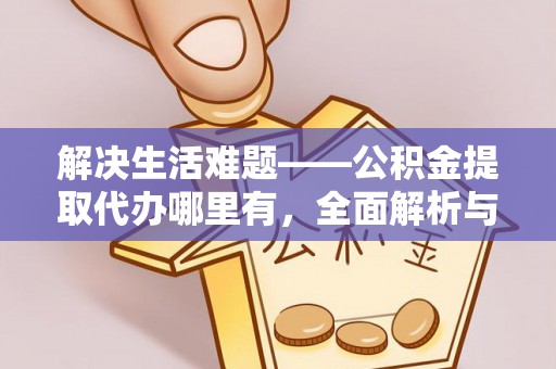 宁陕解决生活难题——公积金提取代办哪里有，全面解析与服务推荐