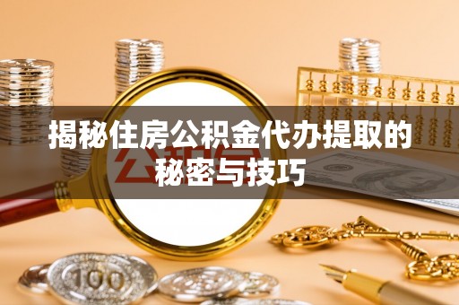 宁陕揭秘住房公积金代办提取的秘密与技巧