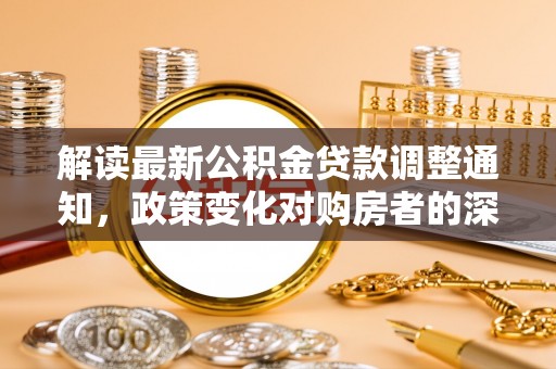 宁陕解读最新公积金贷款调整通知，政策变化对购房者的深远影响