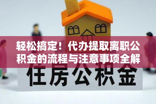 宁陕轻松搞定！代办提取离职公积金的流程与注意事项全解析