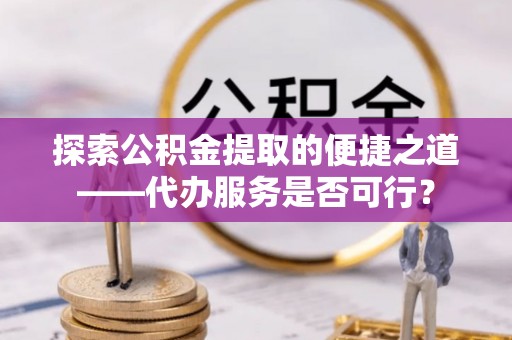 宁陕探索公积金提取的便捷之道——代办服务是否可行？