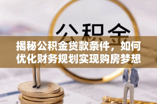宁陕揭秘公积金贷款条件，如何优化财务规划实现购房梦想