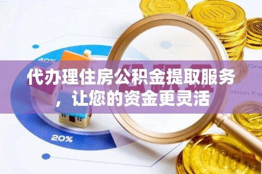 宁陕代办理住房公积金提取服务，让您的资金更灵活
