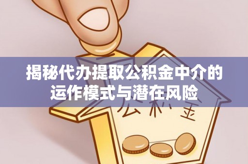 宁陕揭秘代办提取公积金中介的运作模式与潜在风险