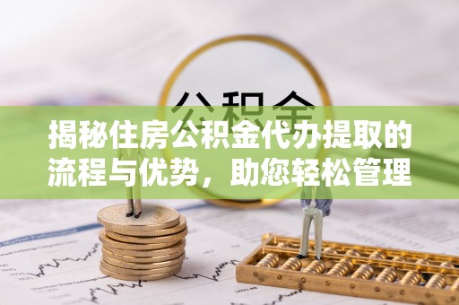 宁陕揭秘住房公积金代办提取的流程与优势，助您轻松管理资金