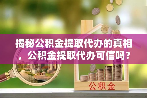 宁陕揭秘公积金提取代办的真相，公积金提取代办可信吗？
