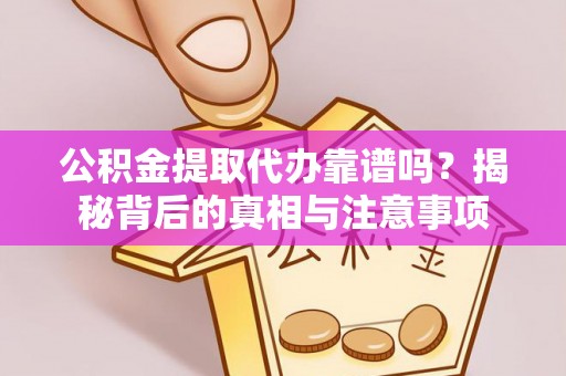 宁陕公积金提取代办靠谱吗？揭秘背后的真相与注意事项
