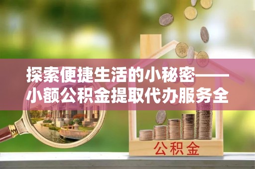 宁陕探索便捷生活的小秘密——小额公积金提取代办服务全解析