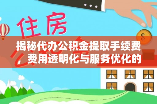 宁陕揭秘代办公积金提取手续费，费用透明化与服务优化的关键