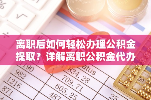 宁陕离职后如何轻松办理公积金提取？详解离职公积金代办提取流程