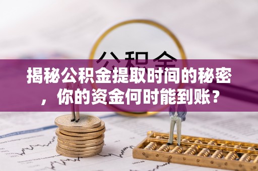 宁陕揭秘公积金提取时间的秘密，你的资金何时能到账？