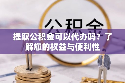 宁陕提取公积金可以代办吗？了解您的权益与便利性