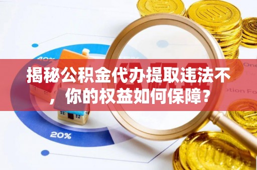 宁陕揭秘公积金代办提取违法不，你的权益如何保障？
